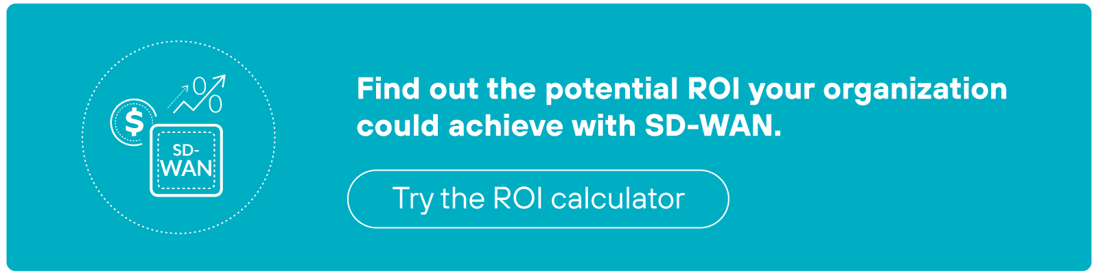 Find our the potential ROI your organization could achieve with SD-WAN Find our the potential ROI your organization could achieve with SD-WAN