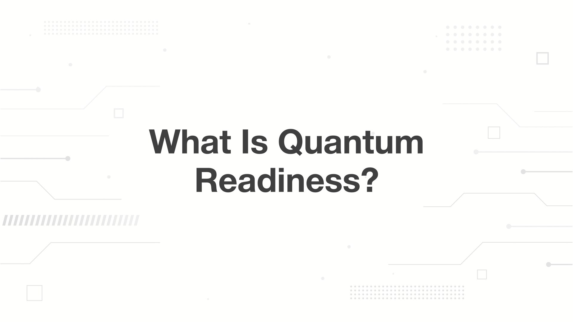 A minimalist presentation slide features a white background with faint, high-tech geometric patterns of lines, dots, and small squares. Large, bold black text in the center reads 'What Is Quantum Readiness?'.