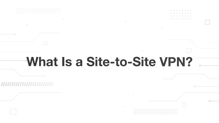 What Is a Site-to-Site VPN?